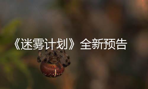9日迷划体验在S预告月1雾计全新抢先
