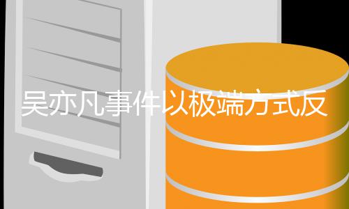 凡事方式反映症娱乐吴亦件以极端圈病