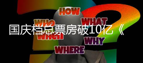 档总票房破1子牙暂居0亿以9亿首位姜国庆